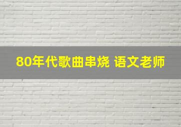 80年代歌曲串烧 语文老师